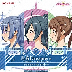 ときめきアイドル　ｐｒｏｊｅｃｔ「青春Ｄｒｅａｍｅｒｓ　～Ｔｏｍｏｒｒｏｗ　ｉｓ　ａｎｏｔｈｅｒ　ｄａｙ～」