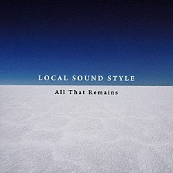 ＬＯＣＡＬ　ＳＯＵＮＤ　ＳＴＹＬＥ「Ａｌｌ　Ｔｈａｔ　Ｒｅｍａｉｎｓ」
