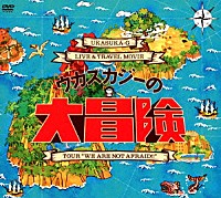 ウカスカジー「 ウカスカジーの大冒険～ＴＯＵＲ　“ＷＥ　ＡＲＥ　ＮＯＴ　ＡＦＲＡＩＤ！！”～」