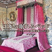 （クラシック）「 王妃の眠れるベッド～マリー・アントワネットの優雅な癒しの音楽　フランス・ヴェルサイユ女子に贈るクラシック音楽集」