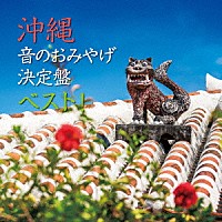 （Ｖ．Ａ．）「 沖縄　音のおみやげ決定盤　ベスト！」