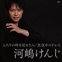 河嶋けんじ「 ふたりの時を戻せたら／真夜中のドレス」