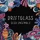 シード・アンサンブル Ｃａｓｓｉｅ　Ｋｉｎｏｓｈｉ Ｓａｒａｈ　Ｔａｎｄｙ Ｓｈｅｉｌａ　Ｍａｕｒｉｃｅ－ｇｒｅｙ Ｐａｔｒｉｃｋ　Ｂｏｙｌｅ Ｊｏｅ　Ｂｒｉｓｔｏｗ Ｊｏｅ　Ａｒｍｏｎ－ｊｏｎｅｓ Ｓｈｉｒｌｅｙ　Ｔｅｔｔｅｈ「ドリフトグラス」