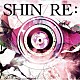 ＳＨＩＮ「ＲＥ：」