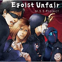 Ｍ．Ｓ．Ｓ　Ｐｒｏｊｅｃｔ「 Ｅｇｏｉｓｔ　Ｕｎｆａｉｒ」