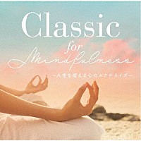 （クラシック）「 Ｃｌａｓｓｉｃ　ｆｏｒ　Ｍｉｎｄｆｕｌｎｅｓｓ　～人生を変える心のエクササイズ～」