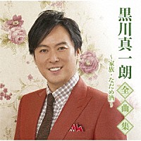 黒川真一朗「 黒川真一朗全曲集～家族・なだめ酒～」