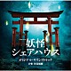 井筒昭雄 中路あけ美「テレビ朝日系土曜ナイトドラマ　妖怪シェアハウス　オリジナル・サウンドトラック」