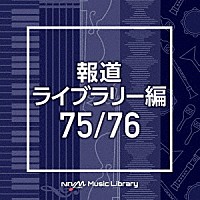 （ＢＧＭ）「 ＮＴＶＭ　Ｍｕｓｉｃ　Ｌｉｂｒａｒｙ　報道ライブラリー編　７５／７６」