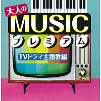 （Ｖ．Ａ．）「 大人のＭＵＳＩＣプレミアム　ＴＶドラマ主題歌編」