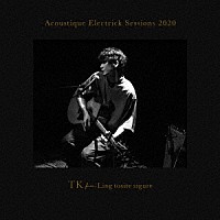 ＴＫ　ｆｒｏｍ　凛として時雨「 Ａｃｏｕｓｔｉｑｕｅ　Ｅｌｅｃｔｒｉｃｋ　Ｓｅｓｓｉｏｎｓ　２０２０」