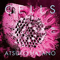 Ａｔｓｕｋｏ　Ｈａｔａｎｏ／波多野敦子「 Ｃｅｌｌｓ　＃５」