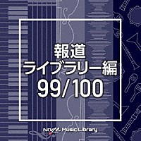 （ＢＧＭ）「 ＮＴＶＭ　Ｍｕｓｉｃ　Ｌｉｂｒａｒｙ　報道ライブラリー編　９９／１００」