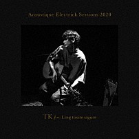 ＴＫ　ｆｒｏｍ　凛として時雨 「Ａｃｏｕｓｔｉｑｕｅ　Ｅｌｅｃｔｒｉｃｋ　Ｓｅｓｓｉｏｎｓ　２０２０」