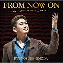 小野田龍之介 「ＦＲＯＭ　ＮＯＷ　ＯＮ　～２０ＴＨ　ＡＮＮＩＶＥＲＳＡＲＹ　ＣＯＮＣＥＲＴ～」