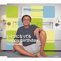 吉田拓郎「 いくつになっても　ｈａｐｐｙ　ｂｉｒｔｈｄａｙ」