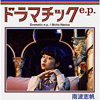 南波志帆「 ドラマチック　ｅ．ｐ．」