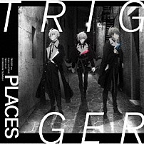 ＴＲＩＧＧＥＲ 「ＰＬＡＣＥＳ」