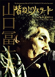 山口冨士夫「皆殺しのバラード　Ｔｈｅ　ｄｏｃｕｍｅｎｔａｒｙ　ｆｉｌｍ　ｏｆ　ＦＵＪＩＯ　ＹＡＭＡＧＵＣＨＩ　ｉｎ　ｈｉｓ　ｌａｔｅ　ｙｅａｒｓ．」