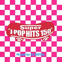 ＤＪ　ＲＯＹＡＬ「 Ｓｕｐｅｒ　Ｊ－ＰＯＰ　ＨＩＴＳ　１５０　Ｍｉｘｅｄ　ｂｙ　ＤＪ　ＲＯＹＡＬ」