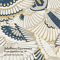 クァルテットオチェーアノ「 アダルベルト・ギロヴェッツ：３つの弦楽四重奏曲　作品４２」