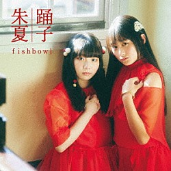ｆｉｓｈｂｏｗｌ「踊子／朱夏」