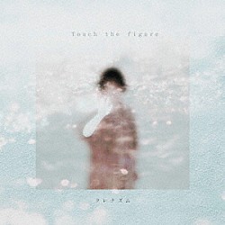 クレナズム「Ｔｏｕｃｈ　ｔｈｅ　ｆｉｇｕｒｅ」