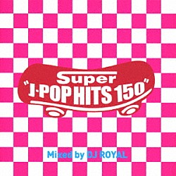 ＤＪ　ＲＯＹＡＬ「Ｓｕｐｅｒ　Ｊ－ＰＯＰ　ＨＩＴＳ　１５０　Ｍｉｘｅｄ　ｂｙ　ＤＪ　ＲＯＹＡＬ」