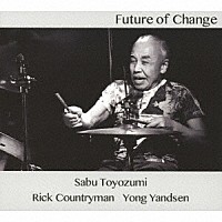Ｓａｂｕ　Ｔｏｙｏｚｕｍｉ「 Ｆｕｔｕｒｅ　ｏｆ　Ｃｈａｎｇｅ」