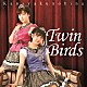 カンシャクノヒナ「Ｔｗｉｎ　Ｂｉｒｄｓ」