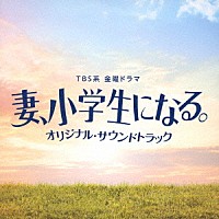 （オリジナル・サウンドトラック）「 ＴＢＳ系　金曜ドラマ　妻、小学生になる。　オリジナル・サウンドトラック」