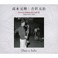 高木元輝　吉沢元治「 Ｄｕｏ　＆　Ｓｏｌｏ　Ｌｉｖｅ　ａｔ　Ｇａｌｅｒｉｅ　ｄｅ　Ｃａｆｅ　Ｃａｆｅ　伝　Ｔｏｋｙｏ　１９８７・１９８９」