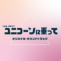 （オリジナル・サウンドトラック）「 ＴＢＳ系　火曜ドラマ　ユニコーンに乗って　オリジナル・サウンドトラック」