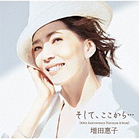 増田惠子「 そして、ここから．．．　［４０ｔｈ　Ａｎｎｉｖｅｒｓａｒｙ　Ｐｌａｔｉｎｕｍ　Ａｌｂｕｍ］」