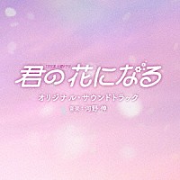 （オリジナル・サウンドトラック）「 ＴＢＳ系　火曜ドラマ　君の花になる　オリジナル・サウンドトラック」