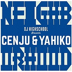 ＣＥＮＪＵ　＆　ＹＡＨＩＫＯ「Ｎｅｉｇｈｂｏｒｈｏｏｄ　－　Ｐｒｅｓｅｎｔｅｄ　ｂｙ　ＤＪ　Ｈｉｇｈｓｃｈｏｏｌ」