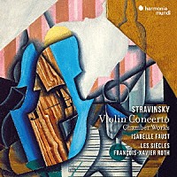 イザベル・ファウスト　ロト　レ・シエクル「 ストラヴィンスキー：ヴァイオリン協奏曲、ほか」