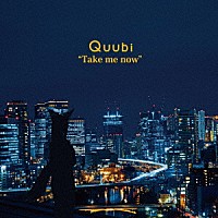 Ｑｕｕｂｉ「 Ｔａｋｅ　ｍｅ　ｎｏｗ」