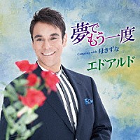 エドアルド「 夢でもう一度　Ｃｏｕｐｌｉｎｇ　ｗｉｔｈ　母きずな」