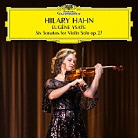ヒラリー・ハーン「 イザイ：６つの無伴奏ヴァイオリン・ソナタ　作品２７」