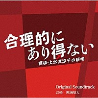 眞鍋昭大「 カンテレ・フジテレビ系ドラマ　合理的にあり得ない　～探偵・上水流涼子の解明～　Ｏｒｉｇｉｎａｌ　Ｓｏｕｎｄｔｒａｃｋ」