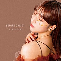 山崎亜美瑠「 Ｂｅｆｏｒｅ　Ｃｈｒｉｓｔ」
