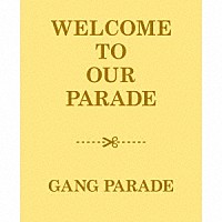 ＧＡＮＧ　ＰＡＲＡＤＥ「 ＷＥＬＣＯＭＥ　ＴＯ　ＯＵＲ　ＰＡＲＡＤＥ」