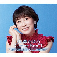 水森かおり「 水森かおり　Ｃｏｖｅｒ　Ｂｏｘ　ｖｏｌ．Ⅰ　～時代を彩る名曲たちｆｒｏｍ歌謡紀行～」