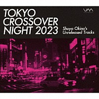 （Ｖ．Ａ．）「 ＴＯＫＹＯ　ＣＲＯＳＳＯＶＥＲ　ＮＩＧＨＴ　２０２３　Ｓｈｕｙａ　Ｏｋｉｎｏ’ｓ　Ｕｎｒｅｌｅａｓｅｄ　Ｔｒａｃｋｓ」
