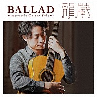 龍藏Ｒｙｕｚｏ「 ＢＡＬＬＡＤ　～Ａｃｏｕｓｔｉｃ　Ｇｕｉｔａｒ　Ｓｏｌｏ～」