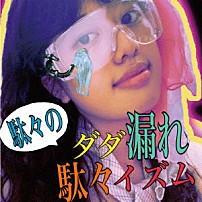 駄々 「ダダ漏れ駄々イズム」