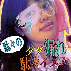 駄々「ダダ漏れ駄々イズム」
