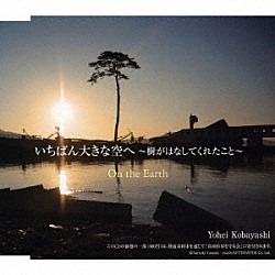 小林洋平「いちばん大きな空へ～樹がはなしてくれたこと～／Ｏｎ　ｔｈｅ　Ｅａｒｔｈ」