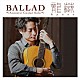 龍藏Ｒｙｕｚｏ「ＢＡＬＬＡＤ　～Ａｃｏｕｓｔｉｃ　Ｇｕｉｔａｒ　Ｓｏｌｏ～」